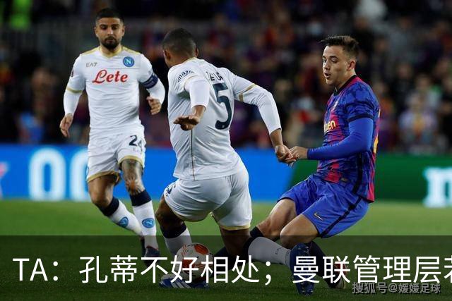 TA：孔蒂不好相处；曼联管理层若因此拒绝他，就是自身问题